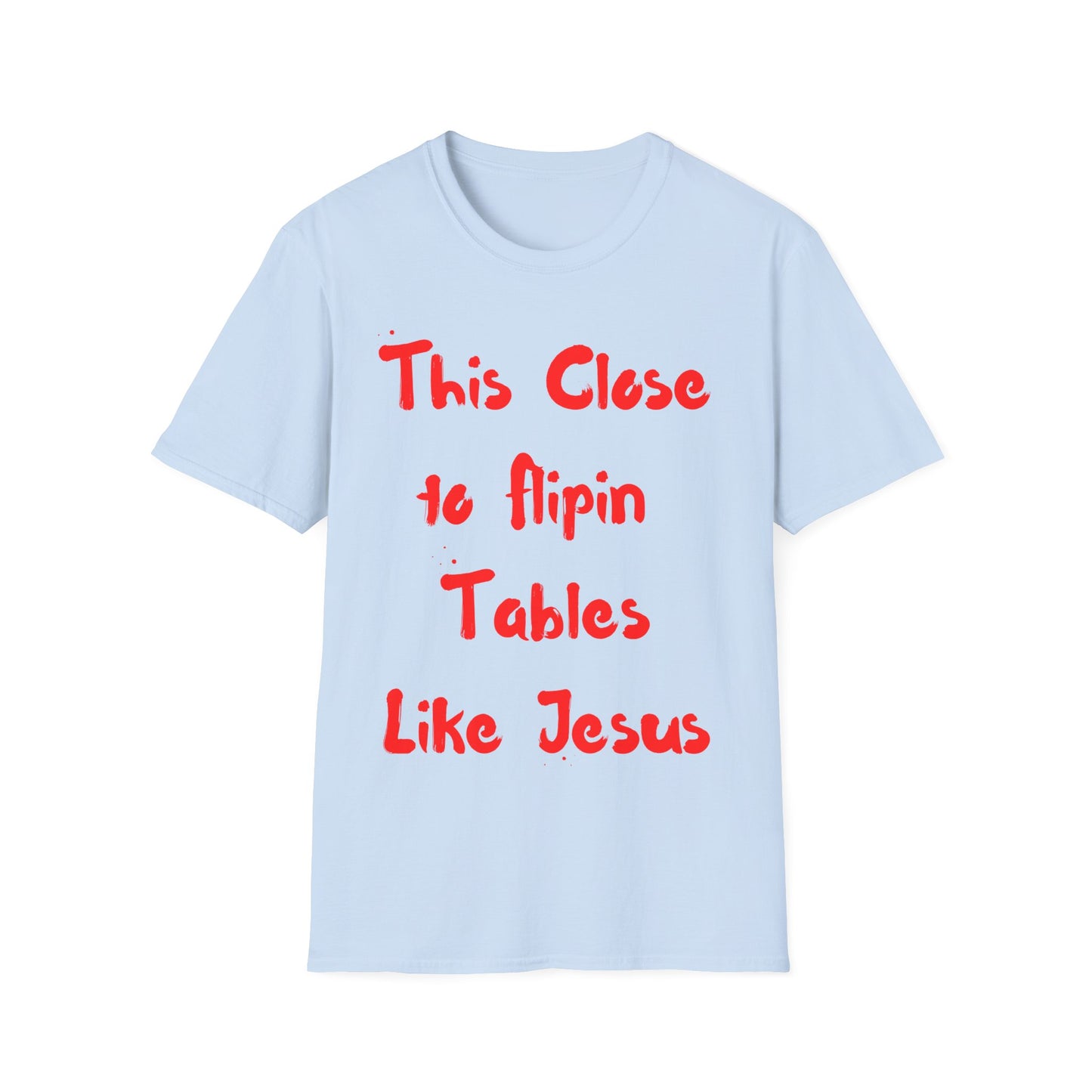 This Close to Flip-in Tables Like Jesus - Men's and Woman's Softstyle T-Shirt