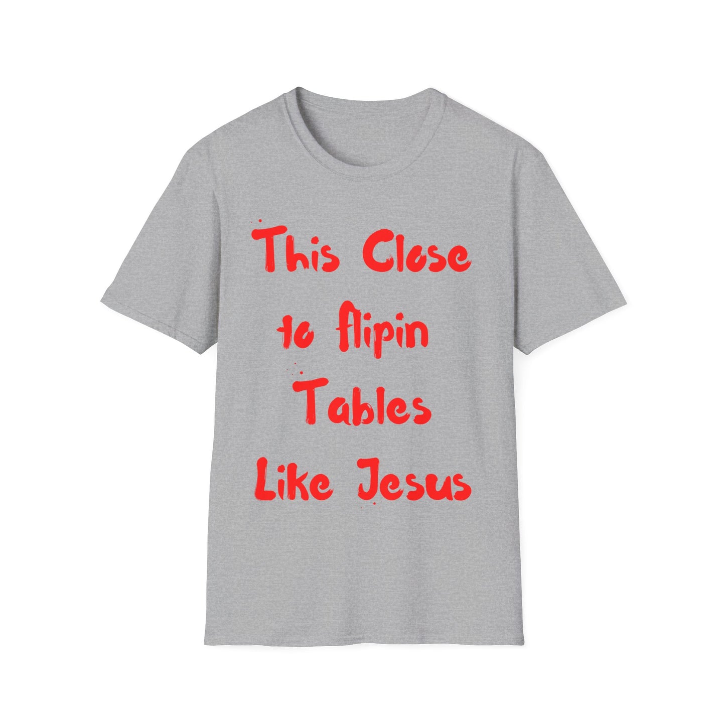 This Close to Flip-in Tables Like Jesus - Men's and Woman's Softstyle T-Shirt