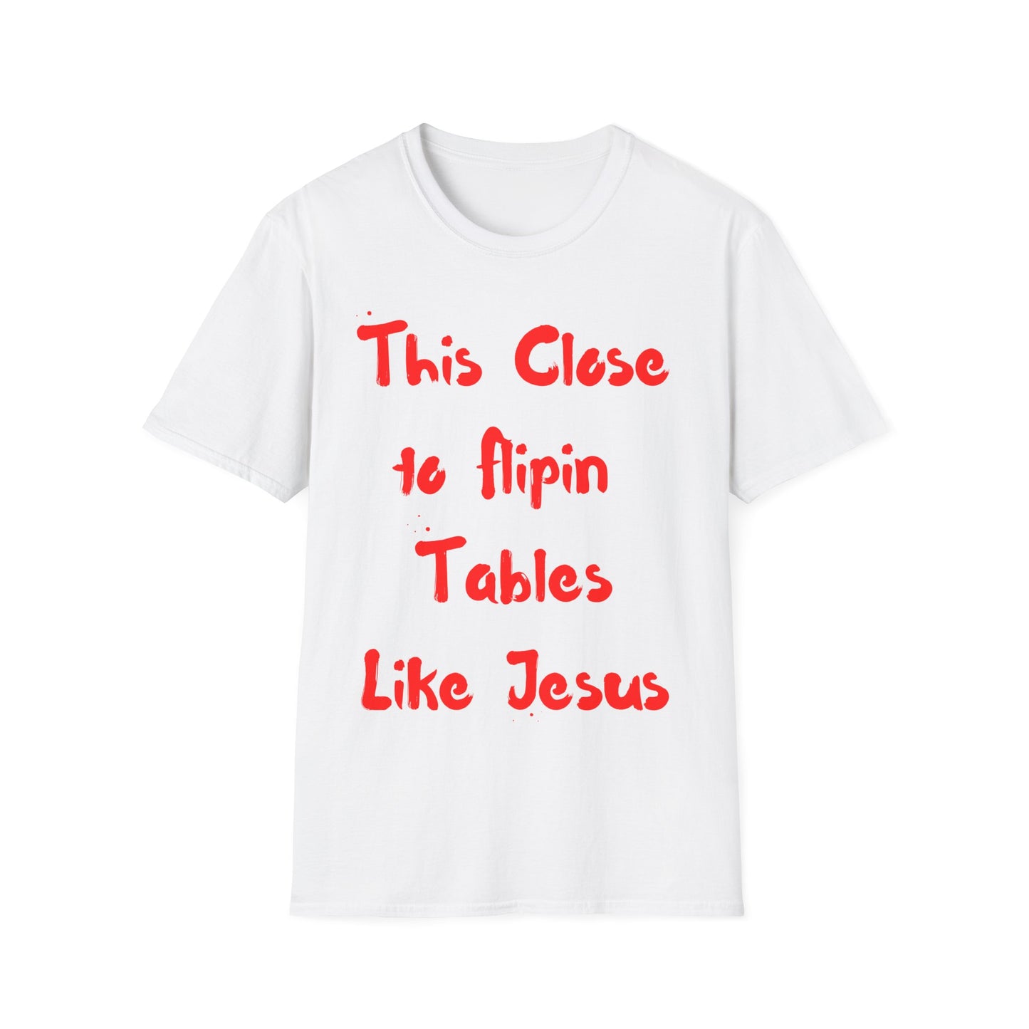 This Close to Flip-in Tables Like Jesus - Men's and Woman's Softstyle T-Shirt