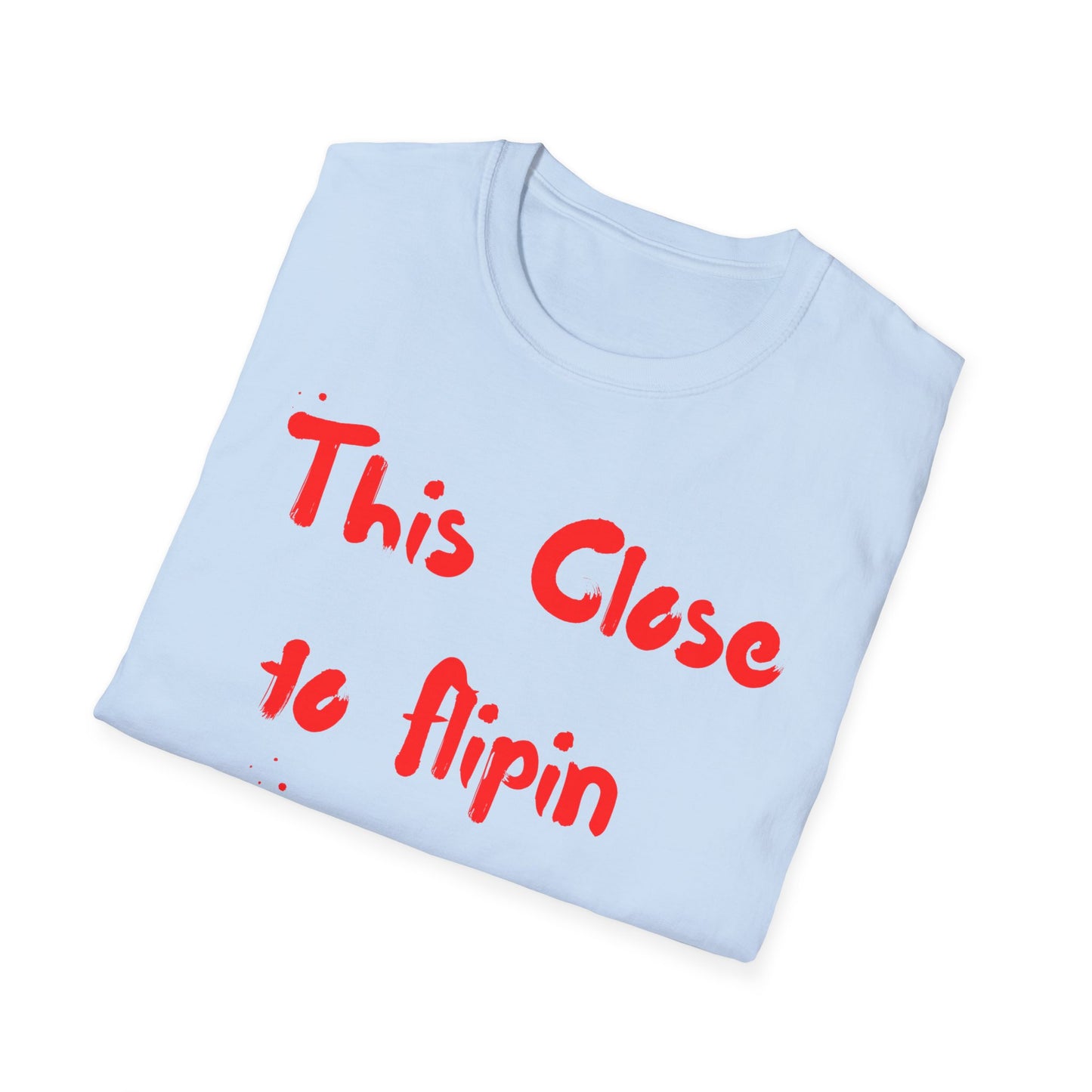 This Close to Flip-in Tables Like Jesus - Men's and Woman's Softstyle T-Shirt