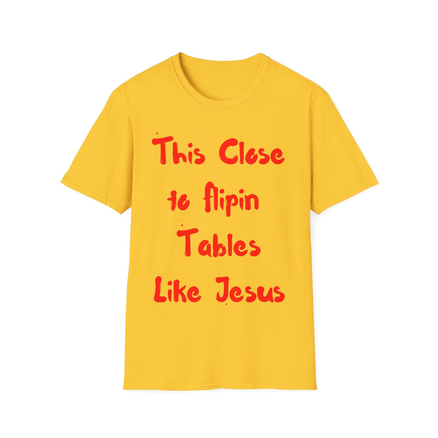 This Close to Flip-in Tables Like Jesus - Men's and Woman's Softstyle T-Shirt