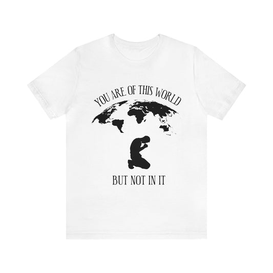 You Are Of This World - But Not In It - Unisex Jersey Short Sleeve Tee